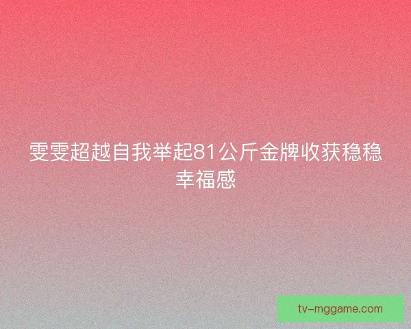 雯雯超越自我举起81公斤金牌收获稳稳幸福感