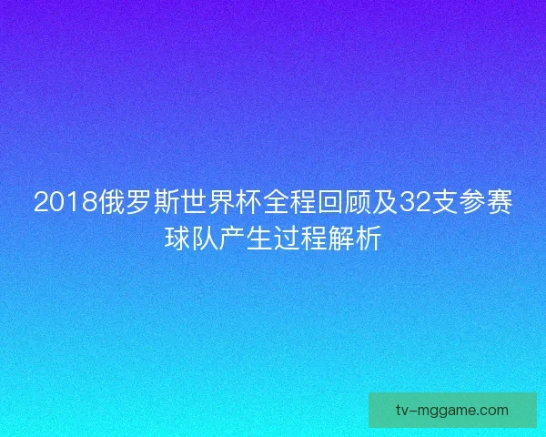2018俄罗斯世界杯全程回顾及32支参赛球队产生过程解析