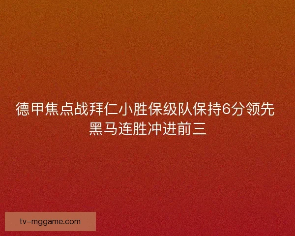 德甲焦点战拜仁小胜保级队保持6分领先 黑马连胜冲进前三