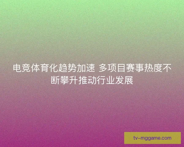 电竞体育化趋势加速 多项目赛事热度不断攀升推动行业发展