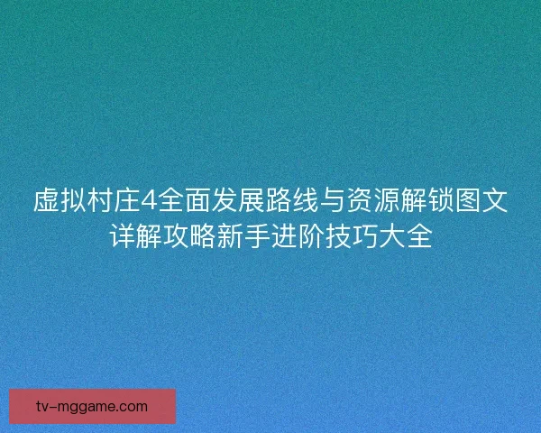 虚拟村庄4全面发展路线与资源解锁图文详解攻略新手进阶技巧大全