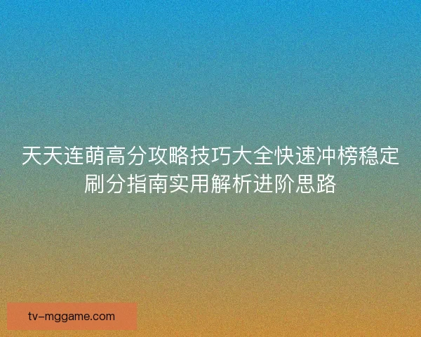 天天连萌高分攻略技巧大全快速冲榜稳定刷分指南实用解析进阶思路
