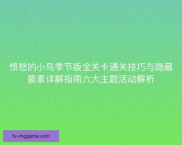 愤怒的小鸟季节版全关卡通关技巧与隐藏要素详解指南六大主题活动解析 愤怒的小鸟季节版全关卡通关技巧与隐藏要素详解指南六大主题活动解析