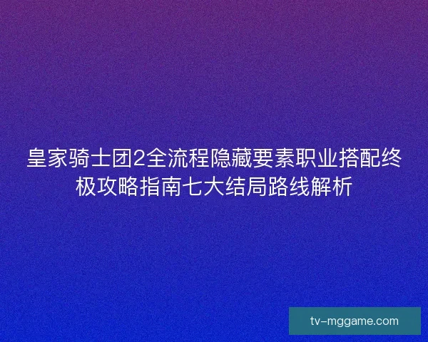 皇家骑士团2全流程隐藏要素职业搭配终极攻略指南七大结局路线解析 皇家骑士团2全流程隐藏要素职业搭配终极攻略指南七大结局路线解析