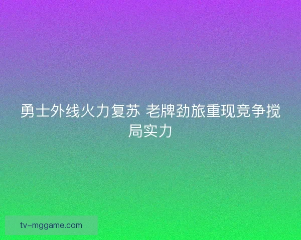 勇士外线火力复苏 老牌劲旅重现竞争搅局实力 勇士外线火力复苏 老牌劲旅重现竞争搅局实力